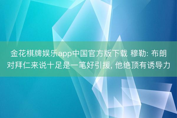金花棋牌娱乐app中国官方版下载 穆勒: 布朗对拜仁来说十足是一笔好引援， 他绝顶有诱导力