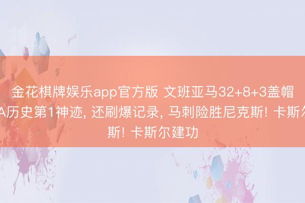 金花棋牌娱乐app官方版 文班亚马32+8+3盖帽创NBA历史第1神迹， 还刷爆记录， 马刺险胜尼克斯! 卡斯尔建功