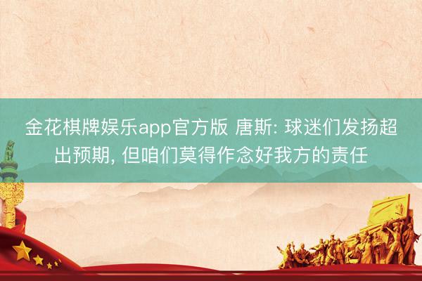 金花棋牌娱乐app官方版 唐斯: 球迷们发扬超出预期， 但咱们莫得作念好我方的责任