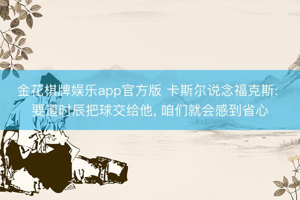 金花棋牌娱乐app官方版 卡斯尔说念福克斯: 要道时辰把球交给他， 咱们就会感到省心