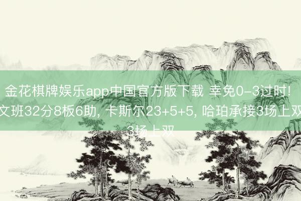金花棋牌娱乐app中国官方版下载 幸免0-3过时! 文班32分8板6助， 卡斯尔23+5+5， 哈珀承接3场上双