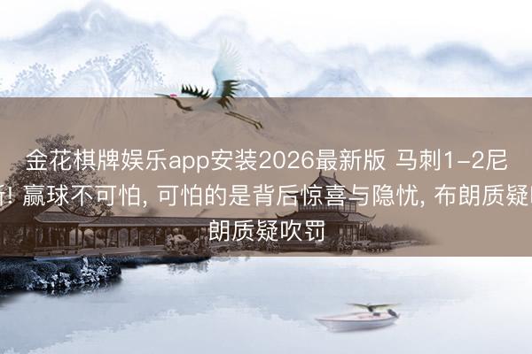 金花棋牌娱乐app安装2026最新版 马刺1-2尼克斯! 赢球不可怕， 可怕的是背后惊喜与隐忧， 布朗质疑吹罚