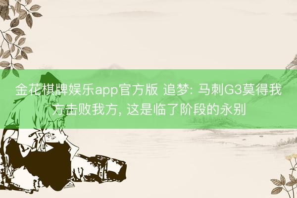 金花棋牌娱乐app官方版 追梦: 马刺G3莫得我方击败我方， 这是临了阶段的永别