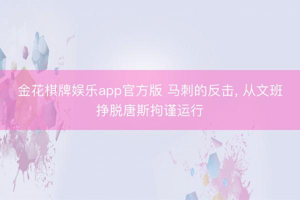 金花棋牌娱乐app官方版 马刺的反击， 从文班挣脱唐斯拘谨运行