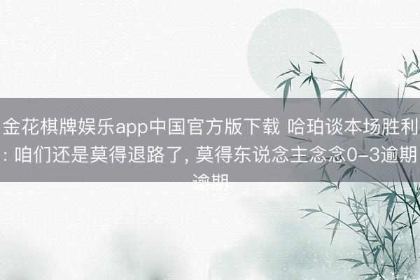 金花棋牌娱乐app中国官方版下载 哈珀谈本场胜利: 咱们还是莫得退路了, 莫得东说念主念念0-3逾期