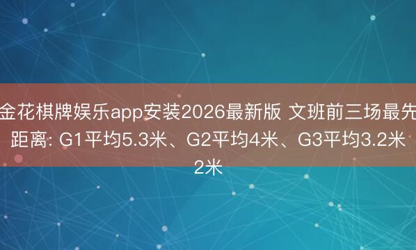 金花棋牌娱乐app安装2026最新版 文班前三场最先距离: G1平均5.3米、G2平均4米、G3平均3.2米
