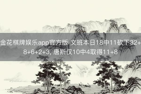 金花棋牌娱乐app官方版 文班本日18中11砍下32+8+6+2+3， 唐斯仅10中4取得11+8