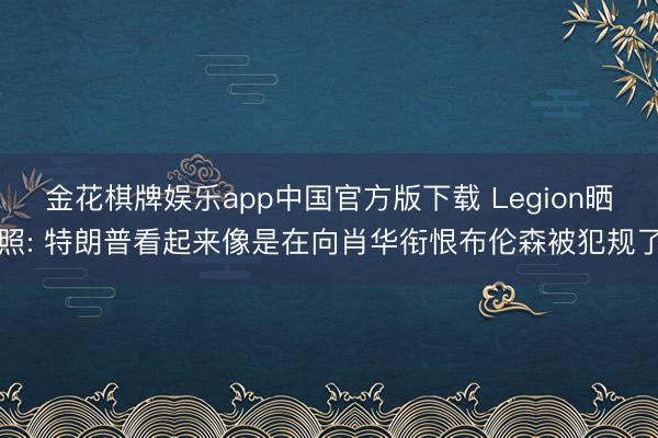金花棋牌娱乐app中国官方版下载 Legion晒照: 特朗普看起来像是在向肖华衔恨布伦森被犯规了