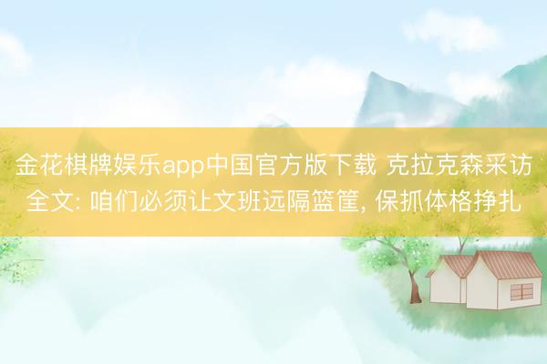 金花棋牌娱乐app中国官方版下载 克拉克森采访全文: 咱们必