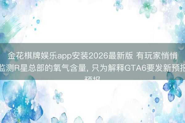 金花棋牌娱乐app安装2026最新版 有玩家悄悄监测R星总部的氧气含量， 只为解释GTA6要发新预报