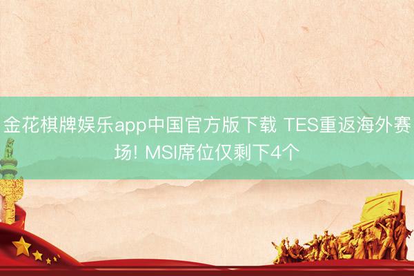 金花棋牌娱乐app中国官方版下载 TES重返海外赛场! MSI席位仅剩下4个