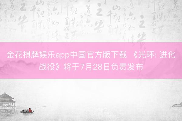 金花棋牌娱乐app中国官方版下载 《光环: 进化战役》将于7月28日负责发布