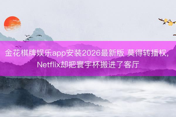 金花棋牌娱乐app安装2026最新版 莫得转播权， Netflix却把寰宇杯搬进了客厅