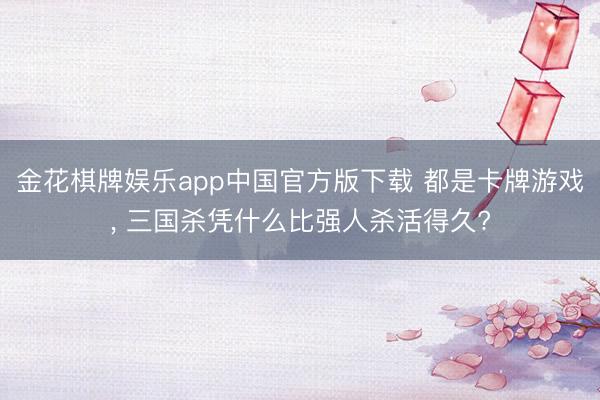 金花棋牌娱乐app中国官方版下载 都是卡牌游戏， 三国杀凭什么比强人杀活得久?