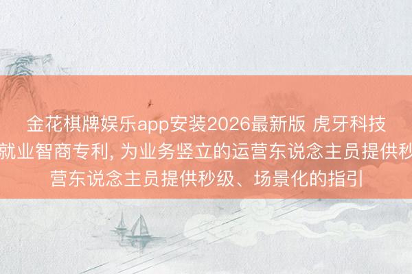金花棋牌娱乐app安装2026最新版 虎牙科技肯求业务竖立问答就业智商专利， 为业务竖立的运营东说念主员提供秒级、场景化的指引