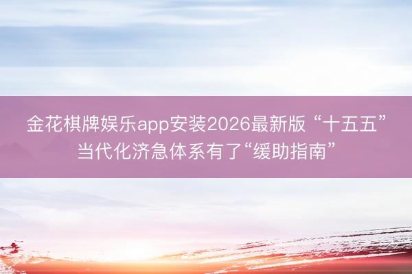 金花棋牌娱乐app安装2026最新版 “十五五”当代化济急体系有了“缓助指南”