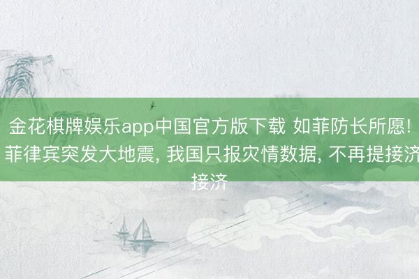 金花棋牌娱乐app中国官方版下载 如菲防长所愿! 菲律宾突发大地震, 我国只报灾情数据, 不再提接济