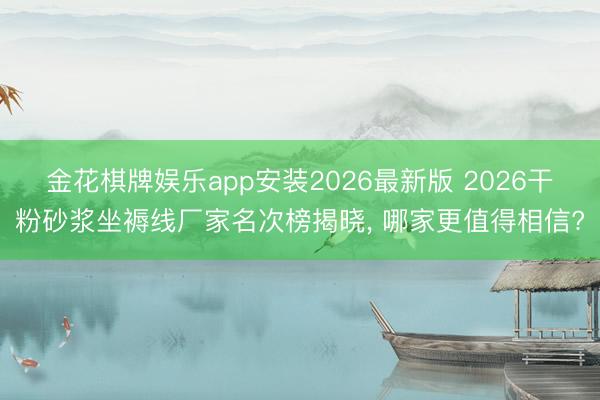 金花棋牌娱乐app安装2026最新版 2026干粉砂浆坐褥线厂家名次榜揭晓， 哪家更值得相信?