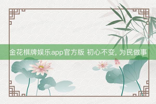 金花棋牌娱乐app官方版 初心不变， 为民做事