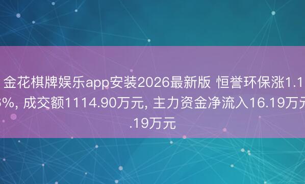 金花棋牌娱乐app安装2026最新版 恒誉环保涨1.16%， 成交额1114.90万元， 主力资金净流入16.19万元