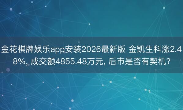 金花棋牌娱乐app安装2026最新版 金凯生科涨2.48%， 成交额4855.48万元， 后市是否有契机?