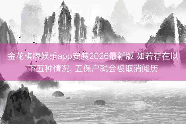 金花棋牌娱乐app安装2026最新版 如若存在以下五种情况, 五保户就会被取消阅历
