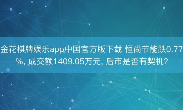 金花棋牌娱乐app中国官方版下载 恒尚节能跌0.77%, 成交额1409.05万元, 后市是否有契机?