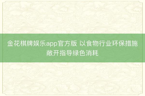 金花棋牌娱乐app官方版 以食物行业环保措施敞开指导绿色消耗