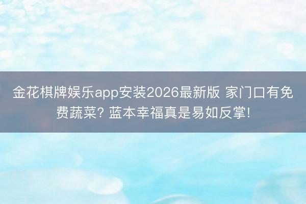 金花棋牌娱乐app安装2026最新版 家门口有免费蔬菜? 蓝本幸福真是易如反掌!
