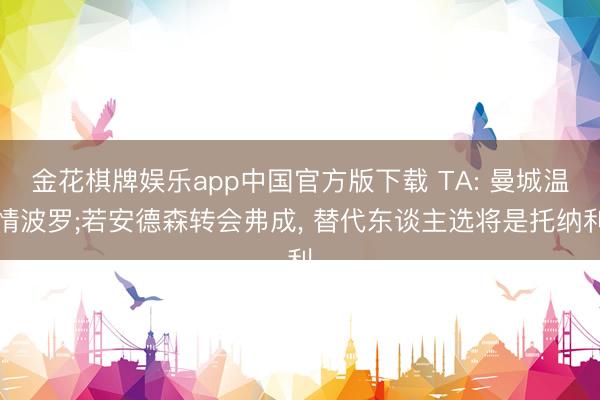 金花棋牌娱乐app中国官方版下载 TA: 曼城温情波罗;若安德森转会弗成， 替代东谈主选将是托纳利