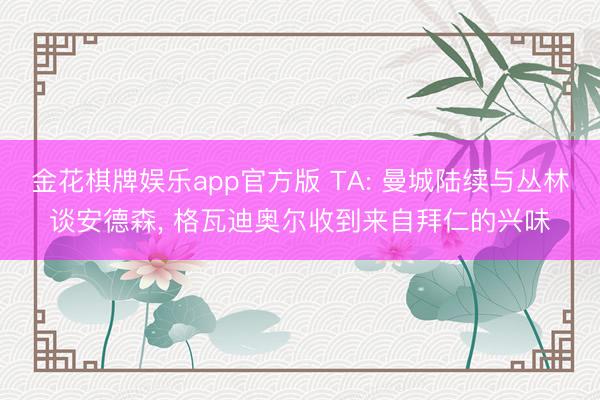 金花棋牌娱乐app官方版 TA: 曼城陆续与丛林谈安德森， 格瓦迪奥尔收到来自拜仁的兴味