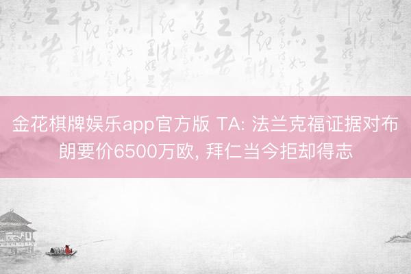 金花棋牌娱乐app官方版 TA: 法兰克福证据对布朗要价6500万欧， 拜仁当今拒却得志