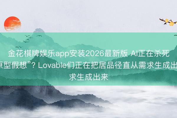 金花棋牌娱乐app安装2026最新版 AI正在杀死“原型假想”? Lovable们正在把居品径直从需求生成出来
