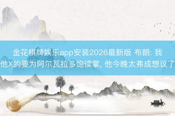金花棋牌娱乐app安装2026最新版 布朗: 我他X的要为阿尔瓦拉多饱读掌， 他今晚太弗成想议了