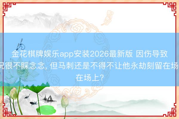 金花棋牌娱乐app安装2026最新版 因伤导致景况很不睬念念， 但马刺还是不得不让他永劫刻留在场上?