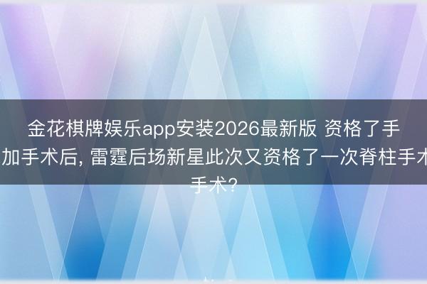 金花棋牌娱乐app安装2026最新版 资格了手术加手术后， 雷霆后场新星此次又资格了一次脊柱手术?