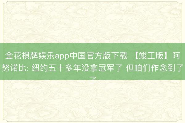 金花棋牌娱乐app中国官方版下载 【竣工版】阿努诺比: 纽约五十多年没拿冠军了 但咱们作念到了