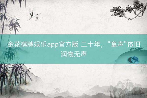 金花棋牌娱乐app官方版 二十年，“童声”依旧润物无声