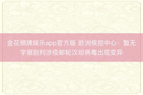 金花棋牌娱乐app官方版 欧洲疾控中心:暂无字据剖判涉疫邮轮汉坦病毒出现变异