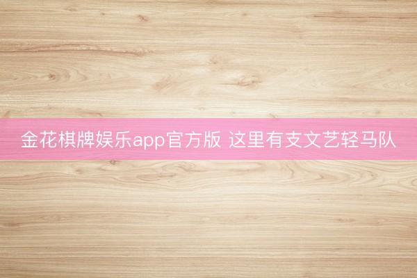 金花棋牌娱乐app官方版 这里有支文艺轻马队