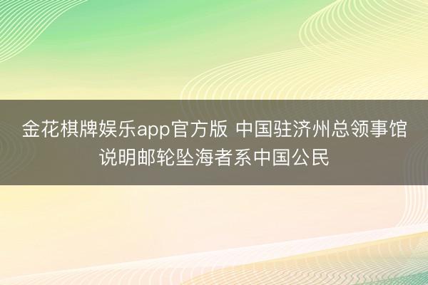 金花棋牌娱乐app官方版 中国驻济州总领事馆说明邮轮坠海者系中国公民