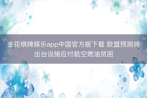 金花棋牌娱乐app中国官方版下载 欧盟预测将出台设施应付航空燃油贫困