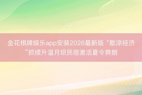 金花棋牌娱乐app安装2026最新版 “歇凉经济”抓续升温月坝民宿激活夏令爽朗