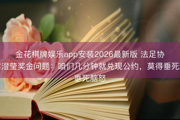 金花棋牌娱乐app安装2026最新版 法足协主席澄莹奖金问题：咱们几分钟就兑现公约，莫得垂死脑怒