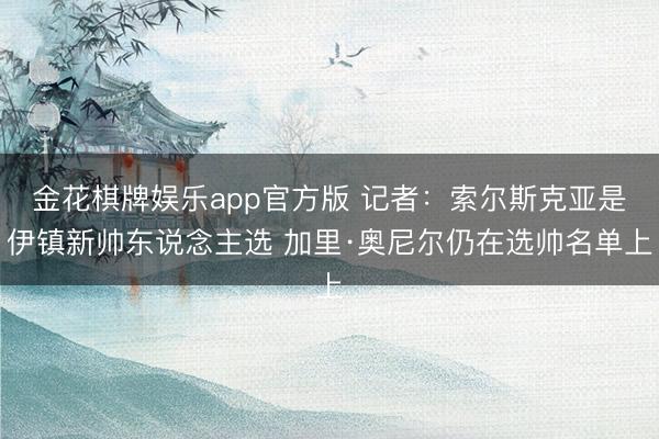 金花棋牌娱乐app官方版 记者：索尔斯克亚是伊镇新帅东说念主选 加里·奥尼尔仍在选帅名单上