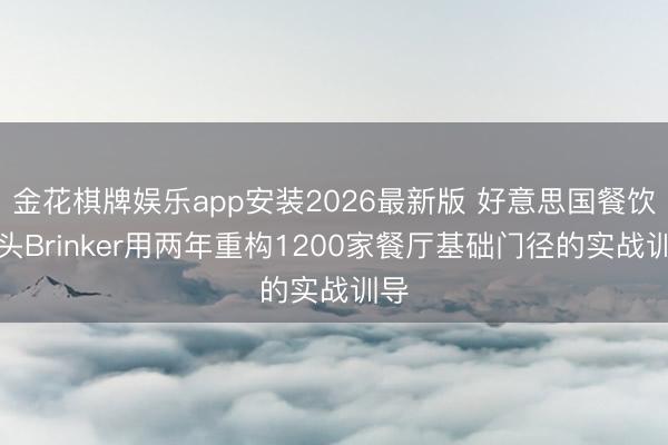 金花棋牌娱乐app安装2026最新版 好意思国餐饮巨头Brinker用两年重构1200家餐厅基础门径的实战训导
